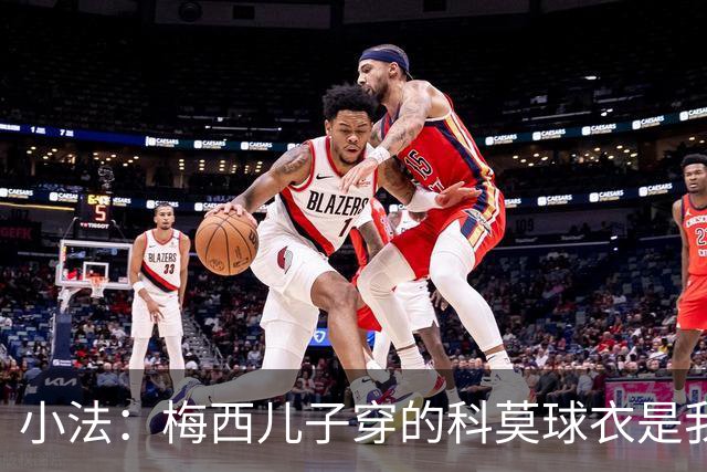 小法：梅西儿子穿的科莫球衣是我的，但我可没特意让他发出来