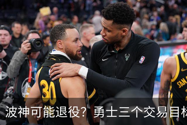 波神可能退役？勇士三个交易目标出炉，该怎么选？