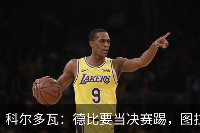 科尔多瓦：德比要当决赛踢，图拉姆会扛起国米